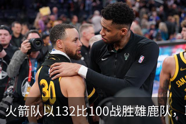 火箭队以132比100战胜雄鹿队，取得五连胜并迎接强敌挑战