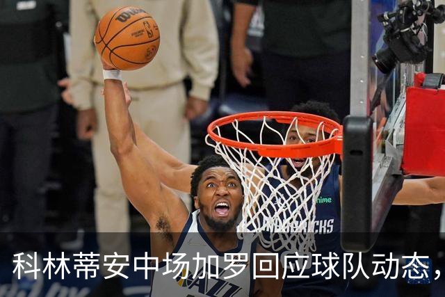 科林蒂安中场加罗回应球队动态，呼吁集中于即将比赛的积极态度